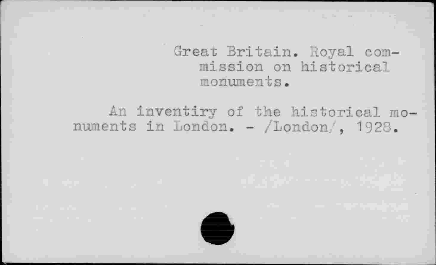 ﻿Great Britain. Royal commission on historical monuments.
An inventiry of the historical monuments in London. - /London./, 1928.